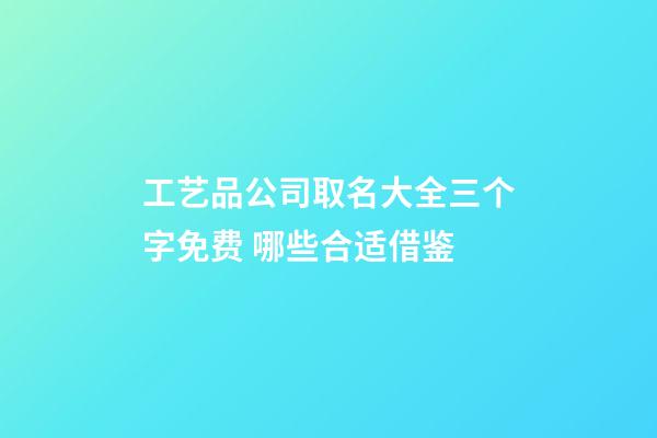 工艺品公司取名大全三个字免费 哪些合适借鉴